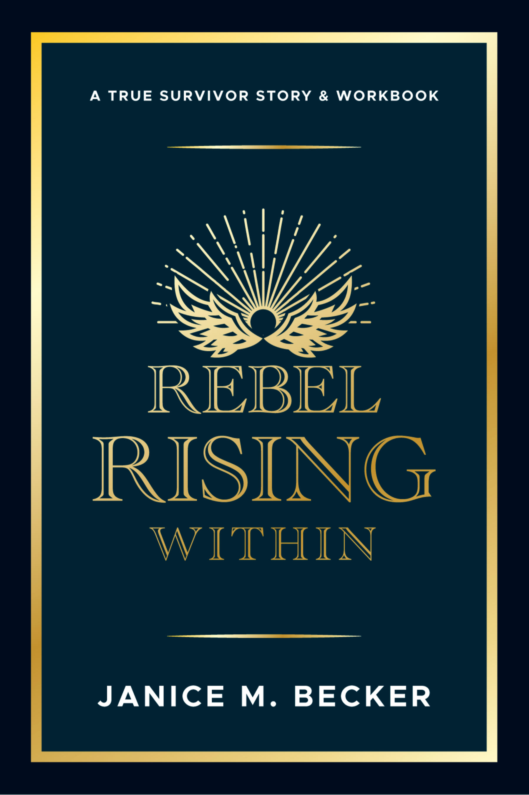 book cover with black background gold trim and navy blue center with small headline a true survivor story & workbook followed by a gold line and a golden sunrise with angel wings rising in front of it with the title Rebel Rising within below another gold l